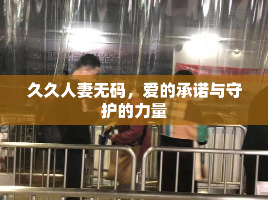 久久人妻无码，爱的承诺与守护的力量