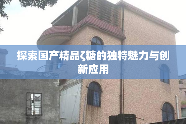 探索国产精品ζ糖的独特魅力与创新应用