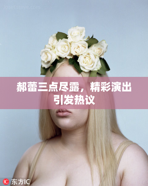 郝蕾三点尽露，精彩演出引发热议