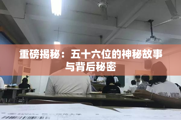 重磅揭秘：五十六位的神秘故事与背后秘密