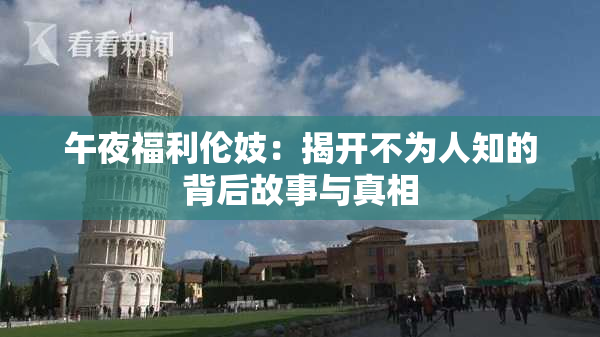 午夜福利伦妓：揭开不为人知的背后故事与真相