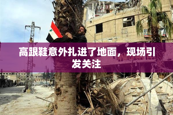高跟鞋意外扎进了地面，现场引发关注