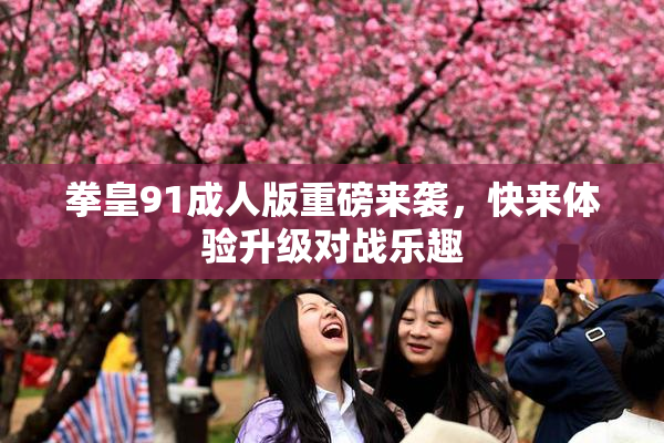 拳皇91成人版重磅来袭，快来体验升级对战乐趣