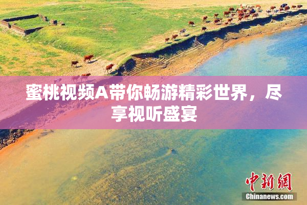 蜜桃视频A带你畅游精彩世界，尽享视听盛宴
