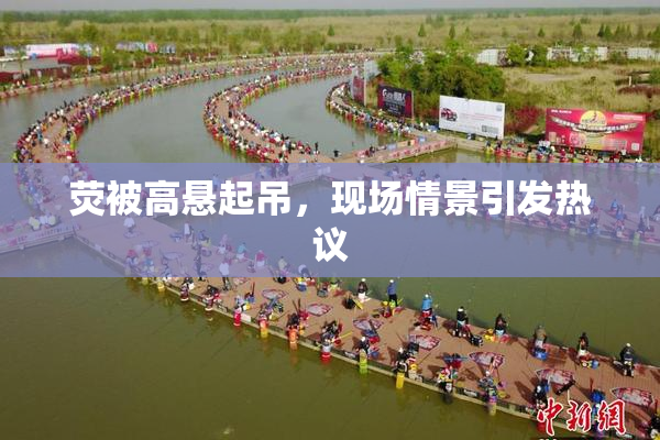 荧被高悬起吊，现场情景引发热议