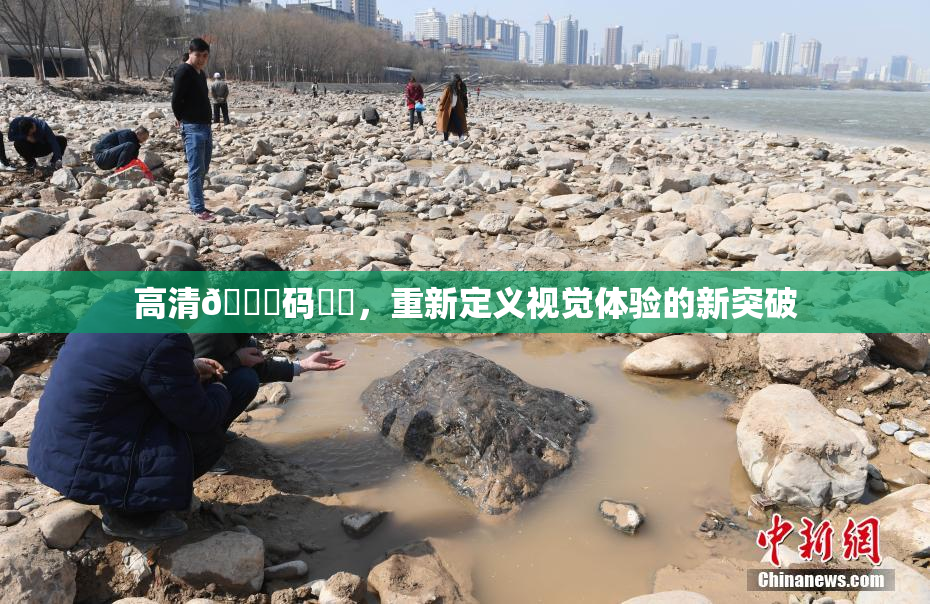 高清🈚码❌‌，重新定义视觉体验的新突破