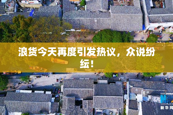 浪货今天再度引发热议，众说纷纭！