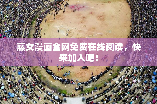藤女漫画全网免费在线阅读，快来加入吧！