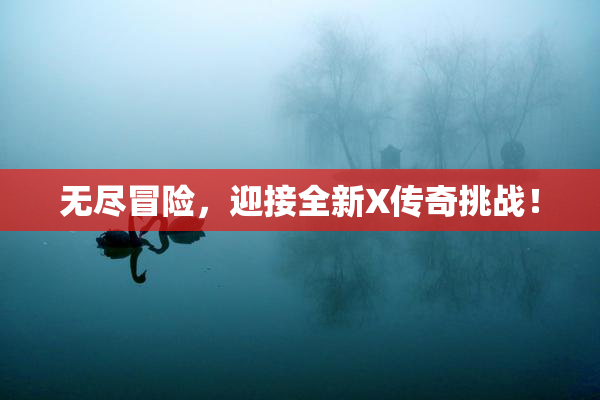 无尽冒险，迎接全新X传奇挑战！