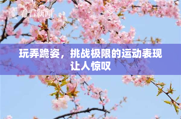 玩弄跪姿，挑战极限的运动表现让人惊叹