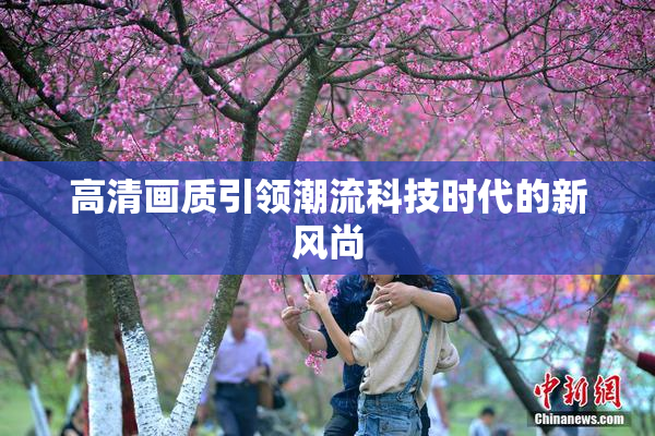 高清画质引领潮流科技时代的新风尚