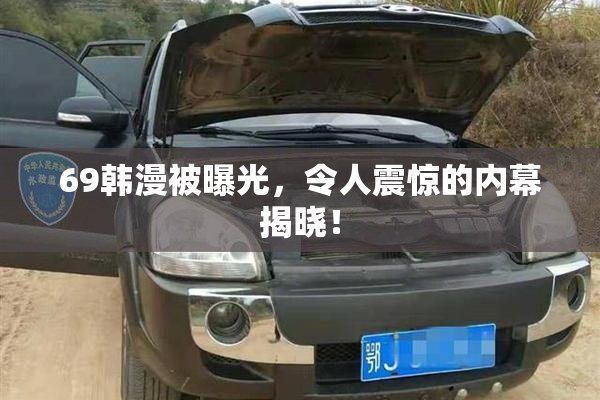 69韩漫被曝光，令人震惊的内幕揭晓！