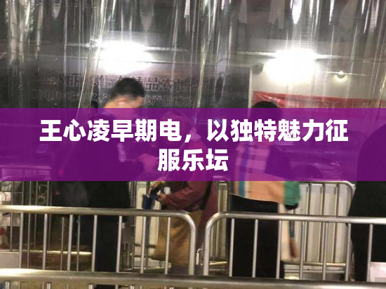 王心凌早期电，以独特魅力征服乐坛