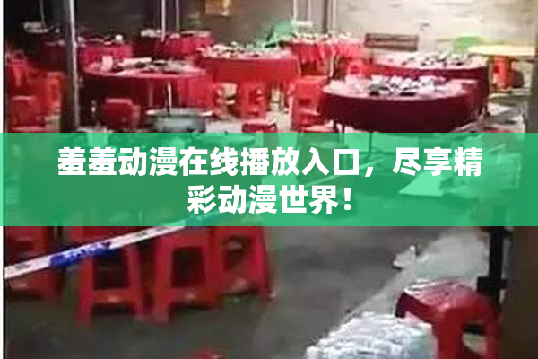 羞羞动漫在线播放入口，尽享精彩动漫世界！