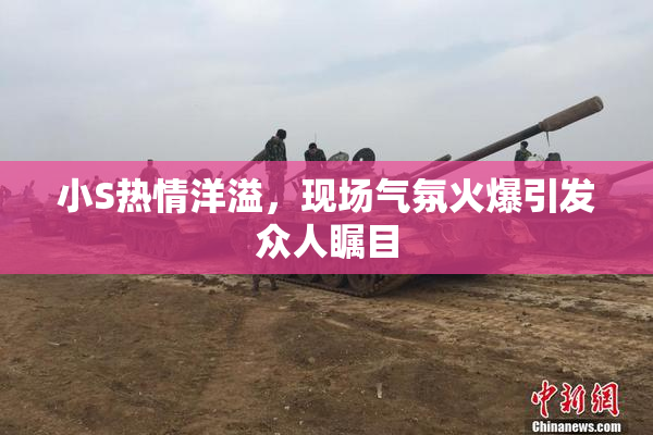 小S热情洋溢，现场气氛火爆引发众人瞩目