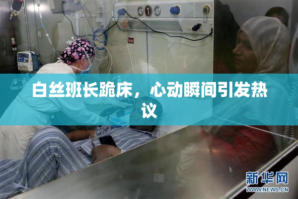 白丝班长跪床，心动瞬间引发热议