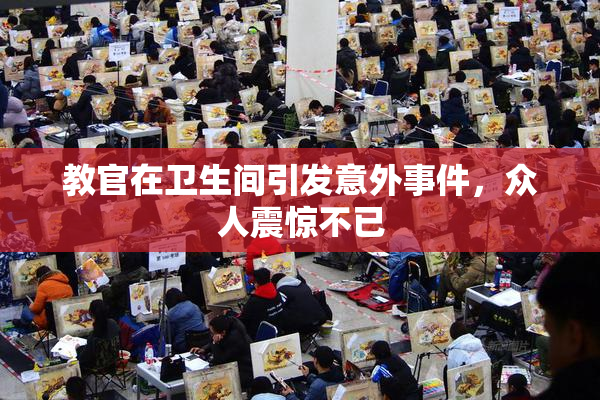 教官在卫生间引发意外事件，众人震惊不已
