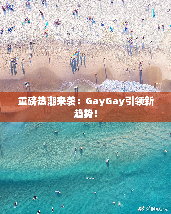 重磅热潮来袭：GayGay引领新趋势！