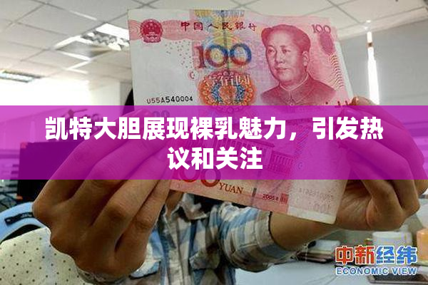 凯特大胆展现裸乳魅力，引发热议和关注