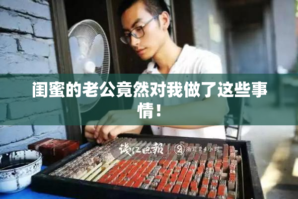 闺蜜的老公竟然对我做了这些事情！