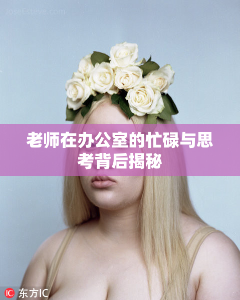 老师在办公室的忙碌与思考背后揭秘