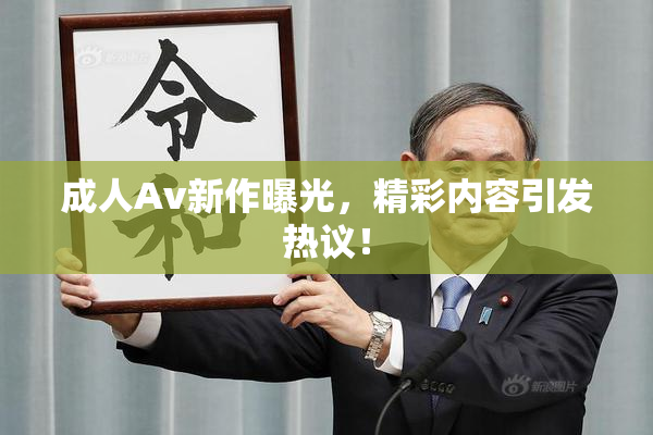 成人Av新作曝光，精彩内容引发热议！