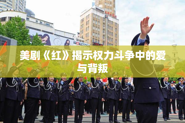 美剧《红》揭示权力斗争中的爱与背叛