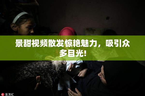 景甜视频散发惊艳魅力，吸引众多目光!