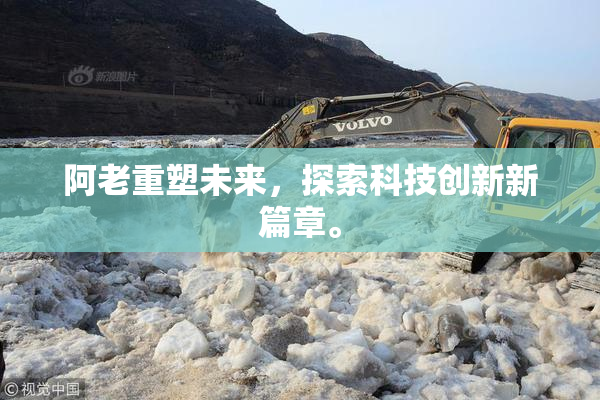 阿老重塑未来，探索科技创新新篇章。