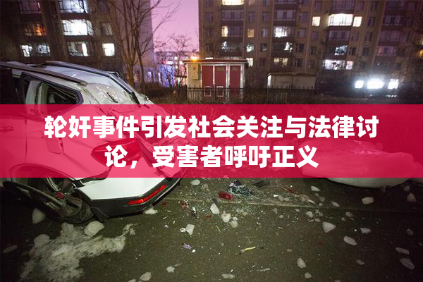 轮奸事件引发社会关注与法律讨论，受害者呼吁正义