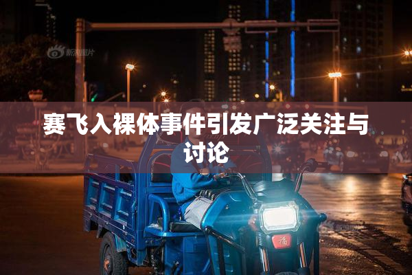 赛飞入裸体事件引发广泛关注与讨论