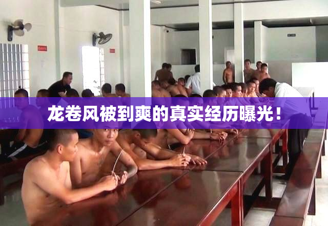 龙卷风被到爽的真实经历曝光！