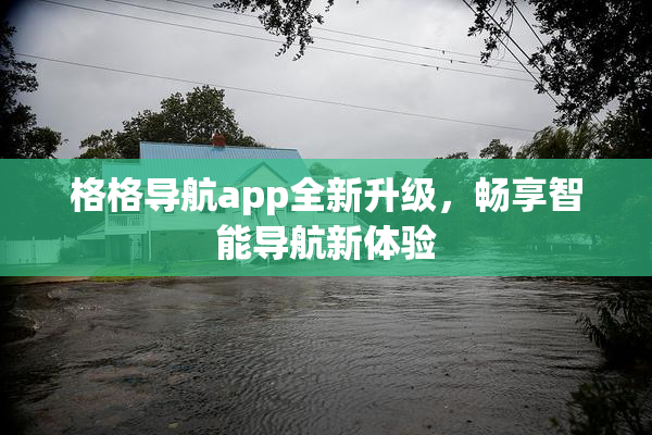 格格导航app全新升级，畅享智能导航新体验