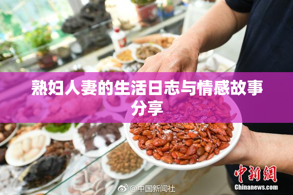 熟妇人妻的生活日志与情感故事分享