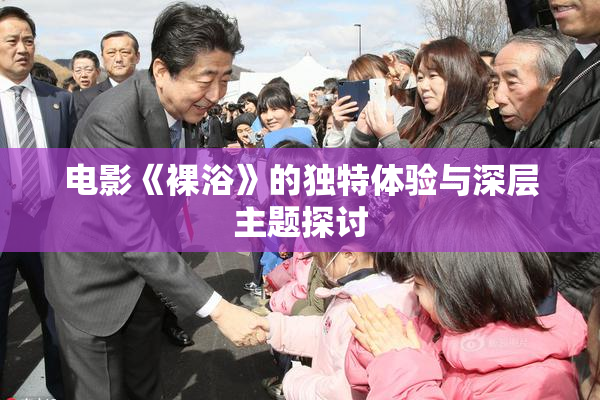 电影《裸浴》的独特体验与深层主题探讨