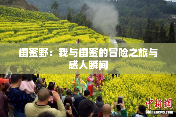 闺蜜野：我与闺蜜的冒险之旅与感人瞬间