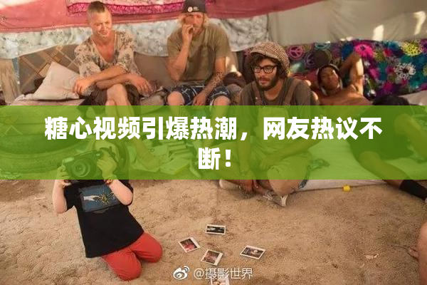 糖心视频引爆热潮，网友热议不断！
