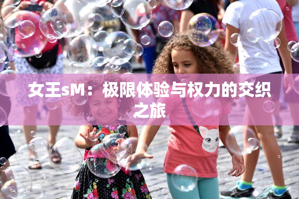 女王sM：极限体验与权力的交织之旅