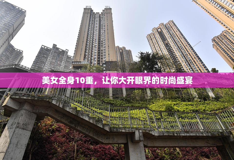 美女全身10重，让你大开眼界的时尚盛宴