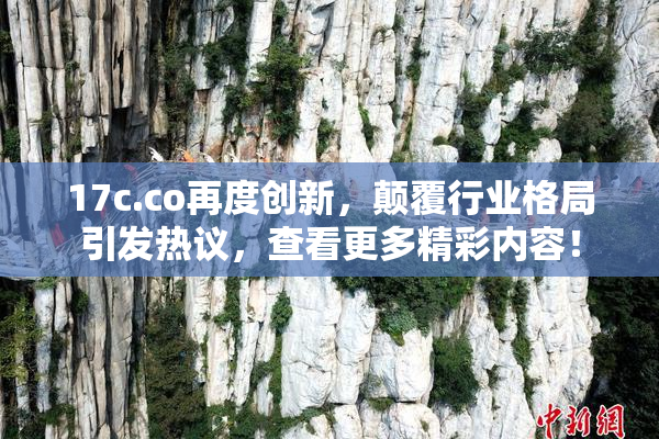 17c.co再度创新，颠覆行业格局引发热议，查看更多精彩内容！