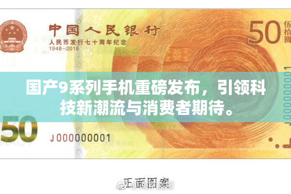 国产9系列手机重磅发布，引领科技新潮流与消费者期待。