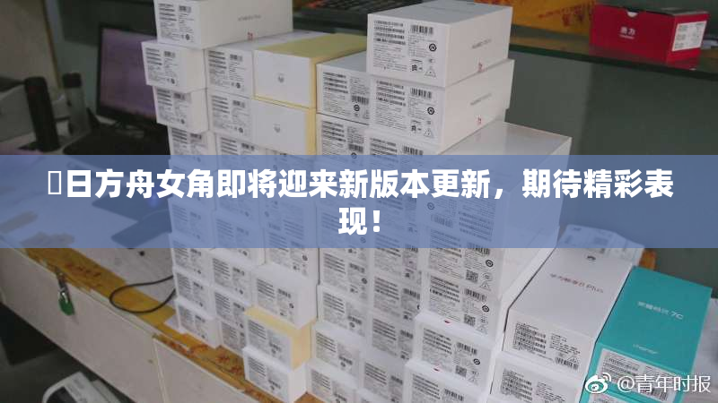 眀日方舟女角即将迎来新版本更新，期待精彩表现！