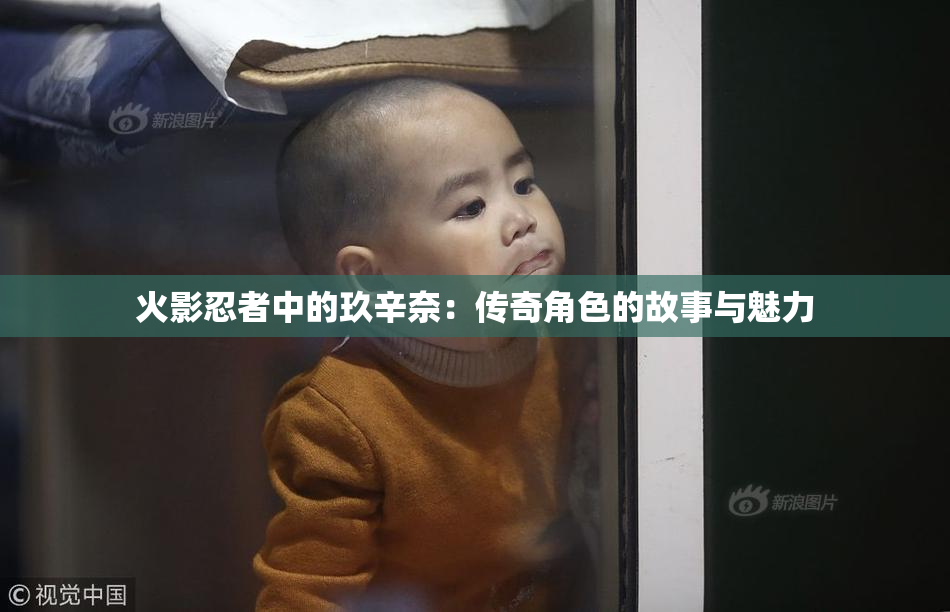 火影忍者中的玖辛奈：传奇角色的故事与魅力