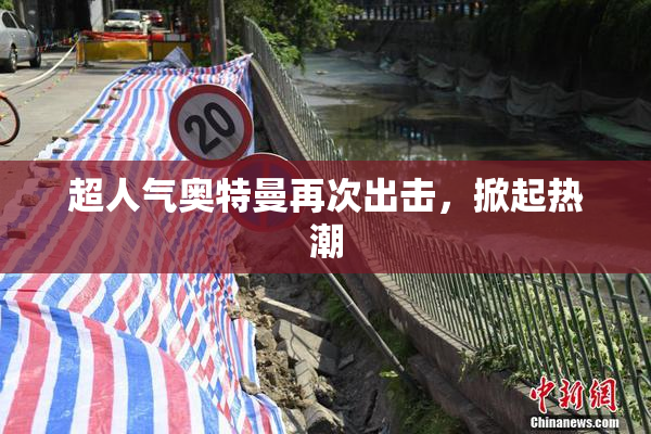 超人气奥特曼再次出击，掀起热潮