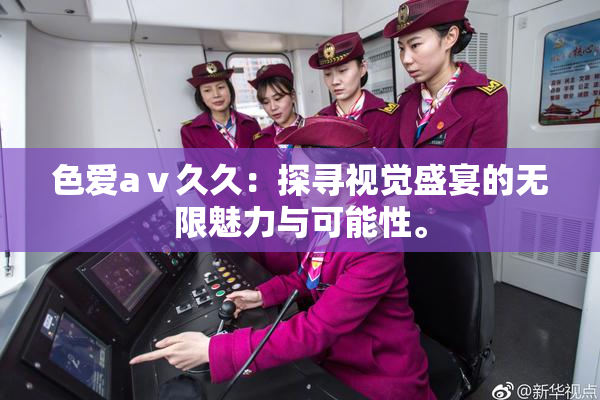 色爱aⅴ久久：探寻视觉盛宴的无限魅力与可能性。