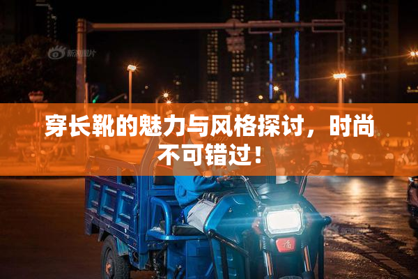 穿长靴的魅力与风格探讨，时尚不可错过！