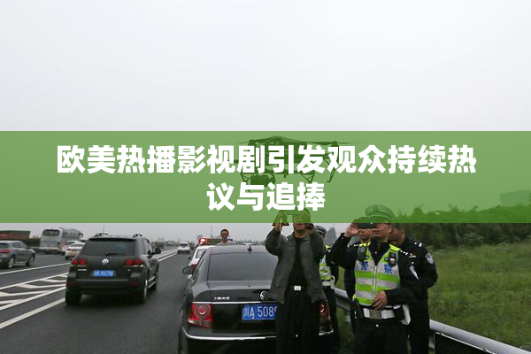 欧美热播影视剧引发观众持续热议与追捧