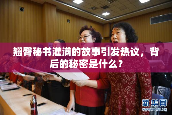 翘臀秘书灌满的故事引发热议，背后的秘密是什么？