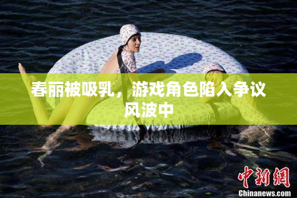 春丽被吸乳，游戏角色陷入争议风波中
