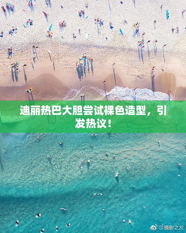 迪丽热巴大胆尝试裸色造型，引发热议！